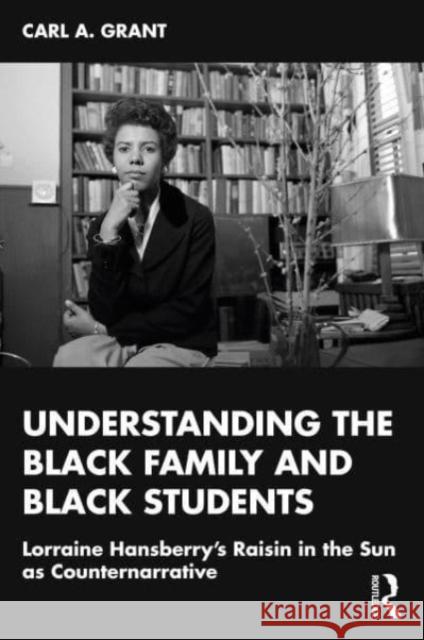 Understanding the Black Family and Black Students: Lorraine Hansberry’s Raisin in the Sun as Counternarrative Carl Grant 9781032482071