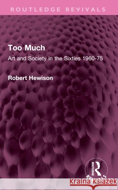 Too Much: Art and Society in the Sixties 1960-75 Robert Hewison 9781032482156 Routledge
