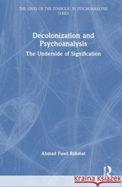 Decolonization and Psychoanalysis: The Underside of Signification Ahmad Fuad Rahmat 9781032482194 Routledge