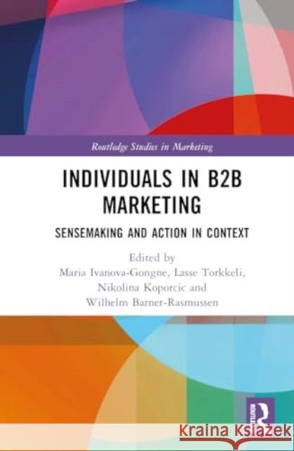 Individuals in B2B Marketing: Sensemaking and Action in Context Maria Ivanova-Gongne Lasse Torkkeli Nikolina Koporcic 9781032482200 Routledge