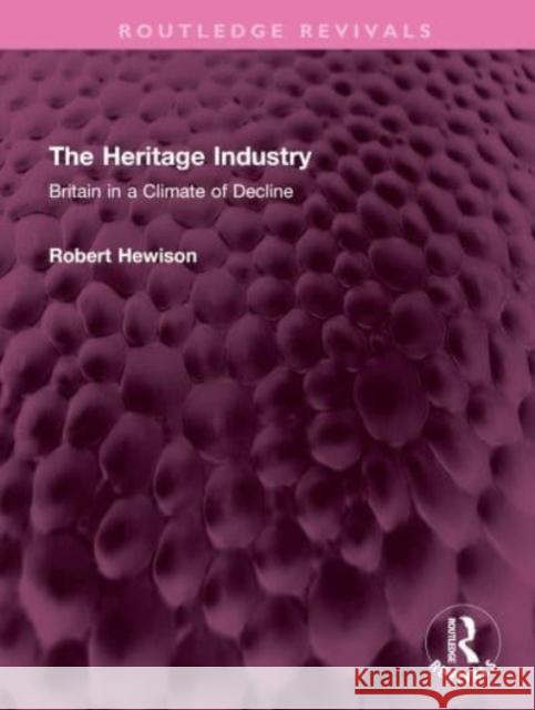 The Heritage Industry: Britain in a Climate of Decline Robert Hewison 9781032482248 Routledge