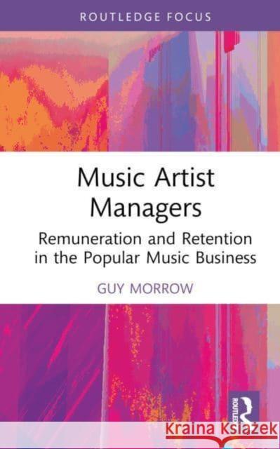 Music Artist Managers: Remuneration and Retention in the Popular Music Business Guy Morrow 9781032482279 Routledge