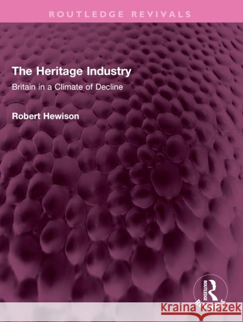 The Heritage Industry: Britain in a Climate of Decline Robert Hewison 9781032482347 Routledge