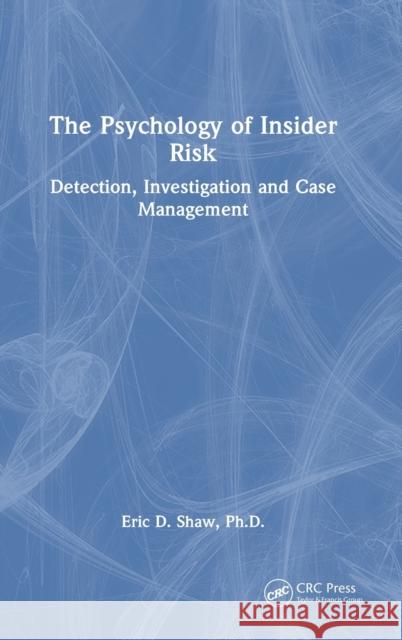 The Psychology of Insider Risk: Detection, Investigation and Case Management Eric Shaw 9781032482446