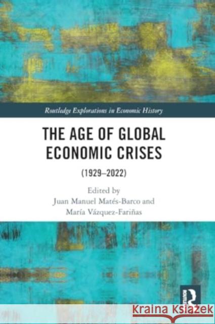 The Age of Global Economic Crises: (1929-2022) Juan Manuel Mat?s-Barco Mar?a V?zquez-Fari?as 9781032482521 Taylor & Francis Ltd