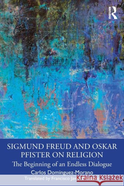 Sigmund Freud and Oskar Pfister on Religion: The Beginning of an Endless Dialogue Carlos Dom?nguez-Morano Francisco Javie 9781032482620 Routledge