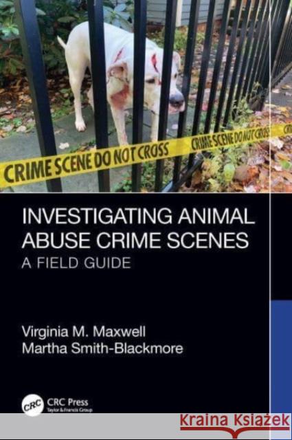 Investigating Animal Abuse Crime Scenes: A Field Guide Martha Smith-Blackmore Virginia M. Maxwell 9781032482651