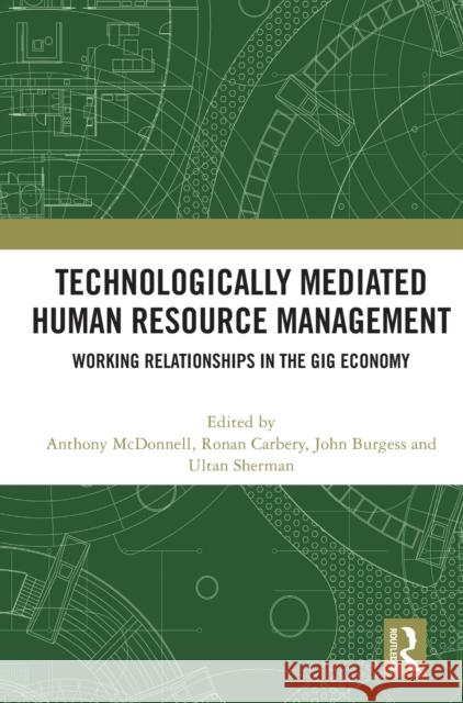 Technologically Mediated Human Resource Management: Working Relationships in the Gig Economy Anthony McDonnell Ronan Carbery John Burgess 9781032482699