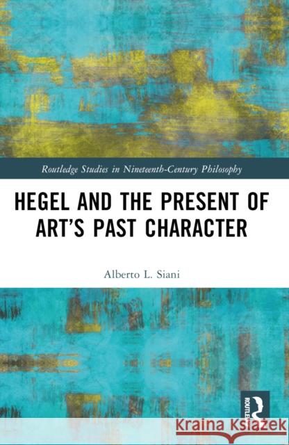Hegel and the Present of Art's Past Character Alberto L. Siani 9781032482965
