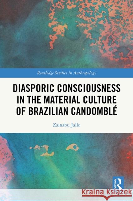 Diasporic Consciousness in the Material Culture of Brazilian Candomble Zainabu (University of Basel, Switzerland) Jallo 9781032483306 Taylor & Francis Ltd
