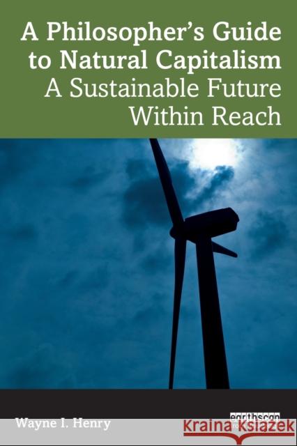 A Philosopher's Guide to Natural Capitalism: A Sustainable Future Within Reach Wayne I. Henry 9781032483467 Routledge