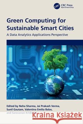 Green Computing for Sustainable Smart Cities: A Data Analytics Applications Perspective Neha Sharma Jai Prakas Sunil Gautam 9781032483962 CRC Press