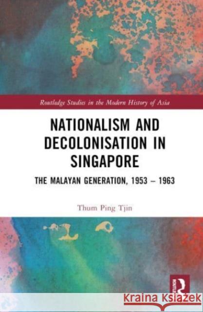 Nationalism and Decolonisation in Singapore: The Malayan Generation, 1953 - 1963 Thum Pin 9781032484259 Taylor & Francis Ltd