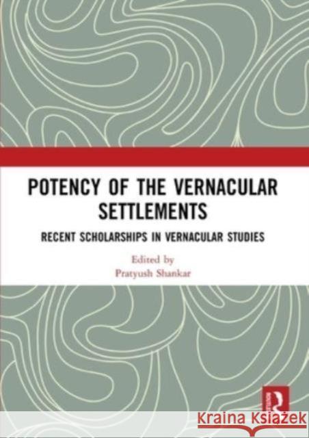 Potency of the Vernacular Settlements: Recent Scholarships in Vernacular Studies Ranjith Dayaratne 9781032484266