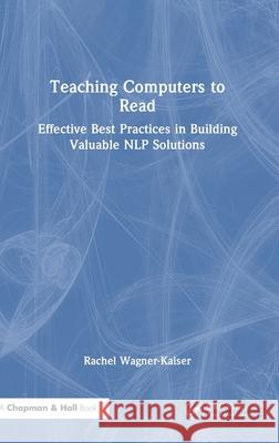 Teaching Computers to Read: Effective Best Practices in Building Valuable Nlp Solutions Rachel Wagner-Kaiser 9781032484372 CRC Press