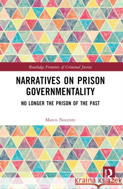 Narratives on Prison Governmentality: No Longer the Prison of the Past Marco Nocente 9781032484501 Taylor & Francis Ltd