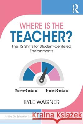 Where Is the Teacher?: The 12 Shifts for Student-Centered Environments Kyle Wagner 9781032484716 Routledge