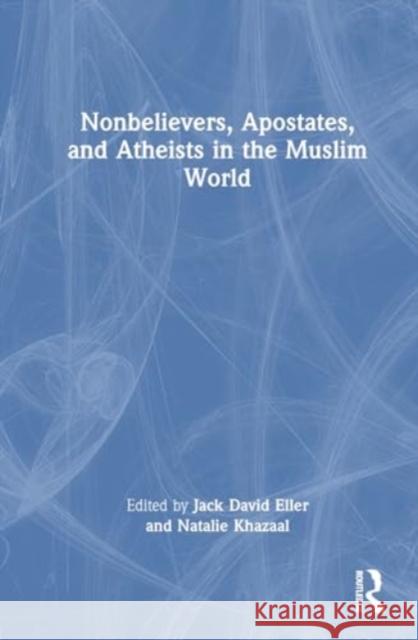 Nonbelievers, Apostates, and Atheists in the Muslim World Jack David Eller Natalie Khazaal 9781032484778 Routledge