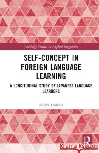 Self-Concept in Foreign Language Learning: A Longitudinal Study of Japanese Language Learners Reiko Yoshida 9781032484839