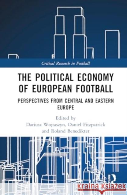 The Political Economy of European Football: Perspectives from Central and Eastern Europe Dariusz Wojtaszyn Daniel Fitzpatrick Roland Benedikter 9781032484877 Routledge