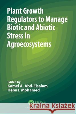 Plant Growth Regulators to Manage Biotic and Abiotic Stress in Agroecosystems Kamel A. Abd-Elsalam Heba I. Mohamed 9781032485317 CRC Press