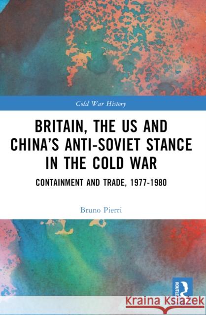 Britain, the Us and China's Anti-Soviet Stance in the Cold War: Containment and Trade, 1977-1980 Bruno Pierri 9781032486611 Taylor & Francis Ltd