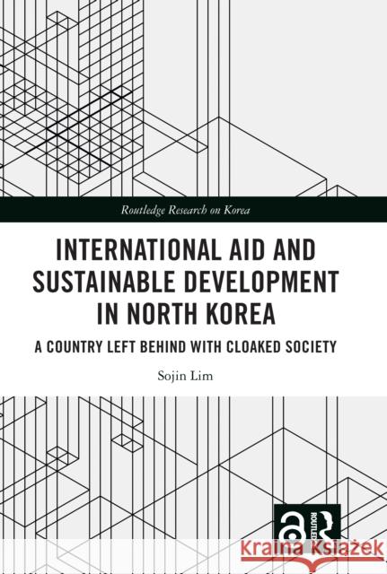 International Aid and Sustainable Development in North Korea: A Country Left Behind with Cloaked Society Sojin (University of Lancashire) Lim 9781032486901 Taylor & Francis Ltd