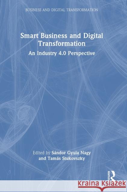 Smart Business and Digital Transformation: An Industry 4.0 Perspective S?ndor Gyula Nagy Tam?s Stukovszky 9781032486956 Routledge