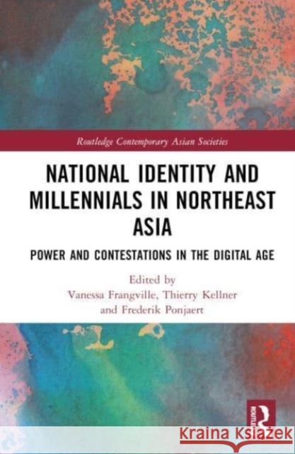 National Identity and Millennials in Northeast Asia: Power and Contestations in the Digital Age Vanessa Frangville Thierry Kellner Frederik Ponjaert 9781032486963 Taylor & Francis Ltd