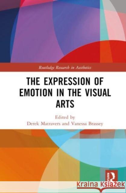 The Expression of Emotion in the Visual Arts Derek Matravers Vanessa Brassey 9781032487113