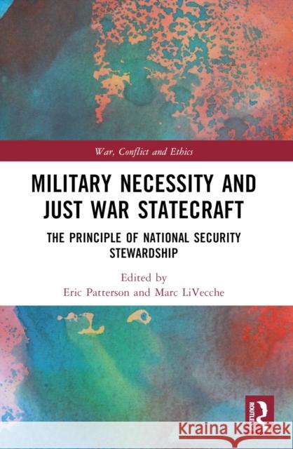 Military Necessity and Just War Statecraft: The Principle of National Security Stewardship Eric Patterson Marc Livecche 9781032487120 Routledge