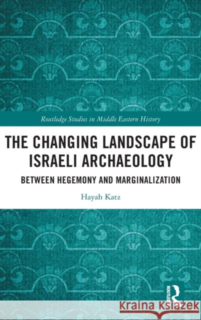The Changing Landscape of Israeli Archaeology: Between Hegemony and Marginalization Hayah Katz 9781032487144 Routledge