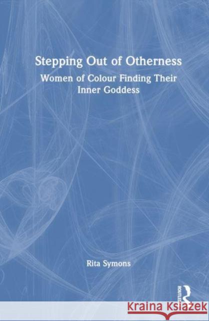 Stepping Out of Otherness: Women of Colour Finding Their Inner Goddess Rita Symons 9781032487502 Routledge