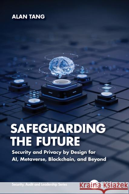 Safeguarding the Future: Security and Privacy by Design for AI, Metaverse, Blockchain, and Beyond Alan Tang 9781032487700 Taylor & Francis Ltd