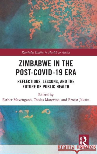 Zimbabwe in the Post-COVID-19 Era: Reflections, Lessons and the Future of Public Health Esther Mavengano Tobias Marevesa Ernest Jakaza 9781032487748