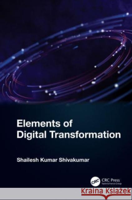 Elements of Digital Transformation Shailesh Kumar (Senior Technology Architect, Infosys Technologies, India) Shivakumar 9781032488103