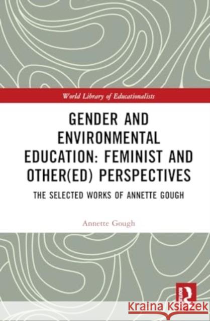 Gender and Environmental Education: Feminist and Other(ed) Perspectives: The Selected Works of Annette Gough Annette Gough 9781032488202 Routledge
