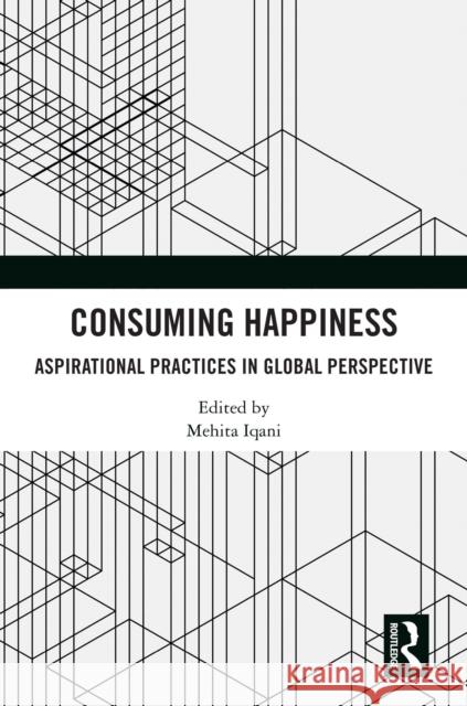 Consuming Happiness: Aspirational Practices in Global Perspective Mehita Iqani 9781032488288