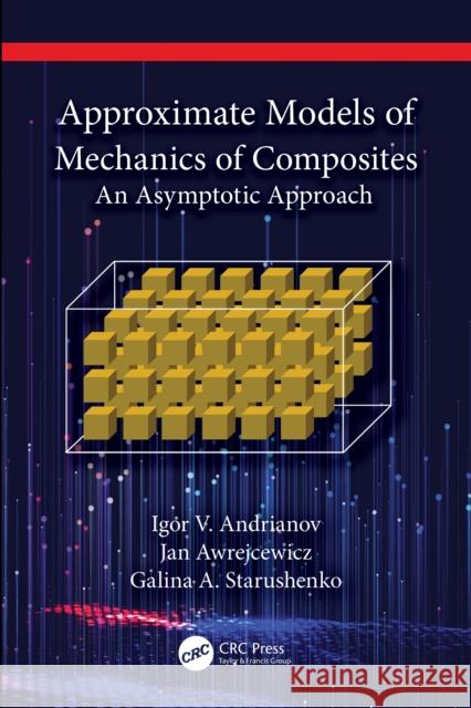 Approximate Models of Mechanics of Composites: An Asymptotic Approach Igor V. Andrianov Jan Awrejcewicz Galina A. Starushenko 9781032488349