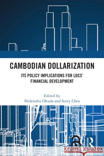 Cambodian Dollarization: Its Policy Implications for Ldcs' Financial Development Hidenobu Okuda Serey Chea 9781032489179 Routledge