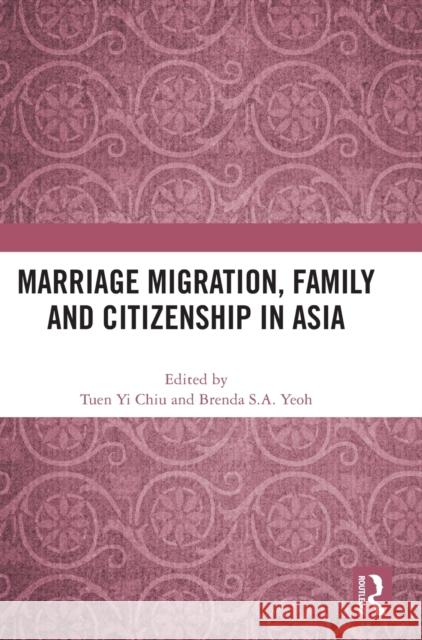 Marriage Migration, Family and Citizenship in Asia Tuen Yi Chiu Brenda S. a. Yeoh 9781032490168