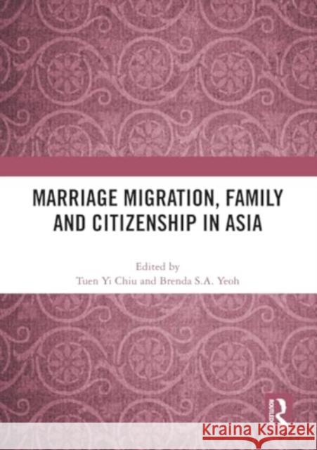 Marriage Migration, Family and Citizenship in Asia Tuen Yi Chiu Brenda S. a. Yeoh 9781032490175 Taylor & Francis Ltd