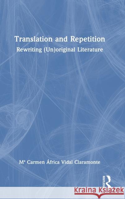 Translation and Repetition: Rewriting (Un)original Literature Ma Carmen ?frica Vida 9781032490250 Routledge