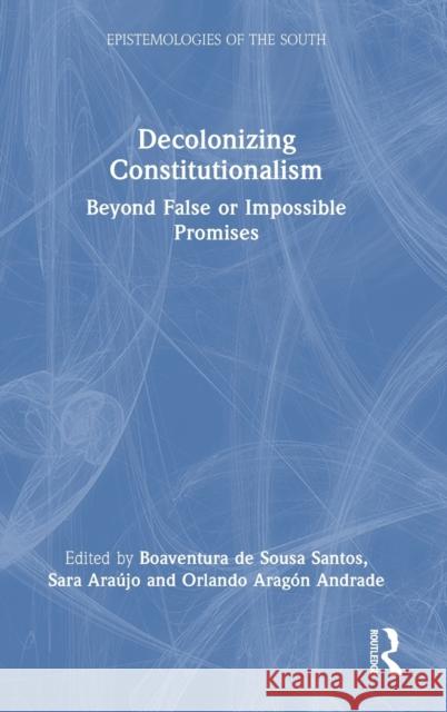 Decolonizing Constitutionalism: Beyond False or Impossible Promises Boaventura d Sara Araujo Orlando Aragon Andrade 9781032490311 Routledge
