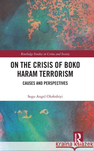 On the Crisis of Boko Haram Terrorism: Causes and Perspectives Sogo Angel Olofinbiyi 9781032490717 Routledge