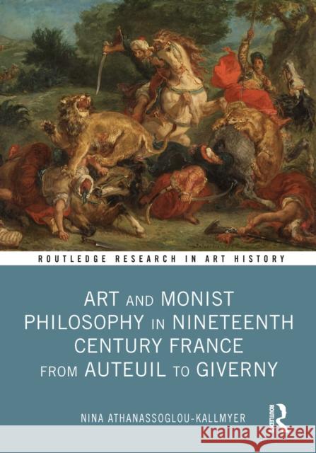 Art and Monist Philosophy in Nineteenth Century France from Auteuil to Giverny Nina Athanassoglou-Kallmyer 9781032491226 Routledge