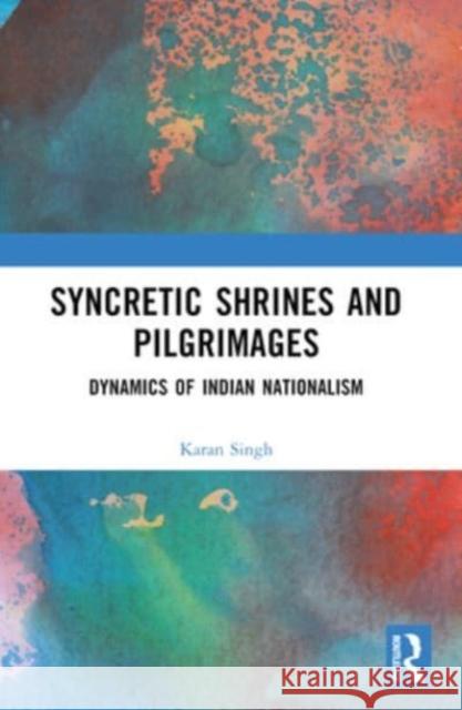 Syncretic Shrines and Pilgrimages: Dynamics of Indian Nationalism Karan Singh 9781032491516 Routledge Chapman & Hall