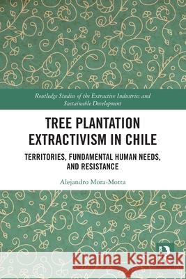 Tree Plantation Extractivism in Chile: Territories, Fundamental Human Needs, and Resistance Alejandro Mora-Motta 9781032491875 Routledge
