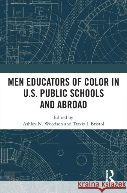 Men Educators of Color in U.S. Public Schools and Abroad Ashley N. Woodson Travis J. Bristol 9781032491899 Routledge