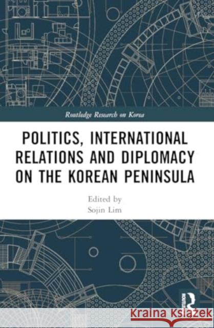 Politics, International Relations and Diplomacy on the Korean Peninsula Sojin Lim 9781032491936 Taylor & Francis Ltd